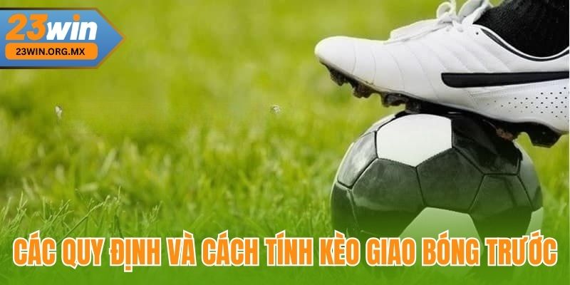 Kèo Giao Bóng Trước – Hướng Dẫn Chi Tiết Và Cập Nhật Mới Nhất 3 Các quy định và cách tính kèo giao bóng trước