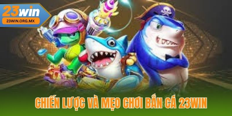 Bắn Cá 23WIN 3 Chiến Lược Và Mẹo Chơi Bắn Cá 23WIN