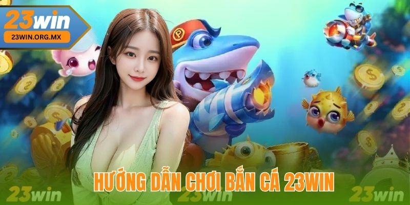 Bắn Cá 23WIN 2 Hướng Dẫn Chơi Bắn Cá 23WIN