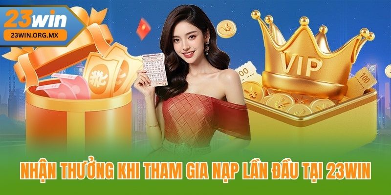 Nhận thưởng khi tham gia nạp lần đầu tại 23Win
