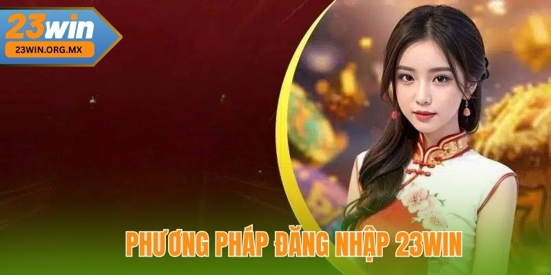 Đăng Nhập 23WIN: Hướng Dẫn Toàn Diện Và Chi Tiết Nhất 3 Phương Pháp Đăng Nhập 23WIN An Toàn Và Hiệu Quả