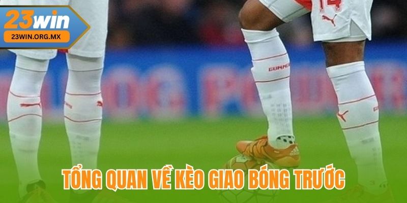 Kèo Giao Bóng Trước – Hướng Dẫn Chi Tiết Và Cập Nhật Mới Nhất 2 Tổng quan về kèo giao bóng trước tại 23Win